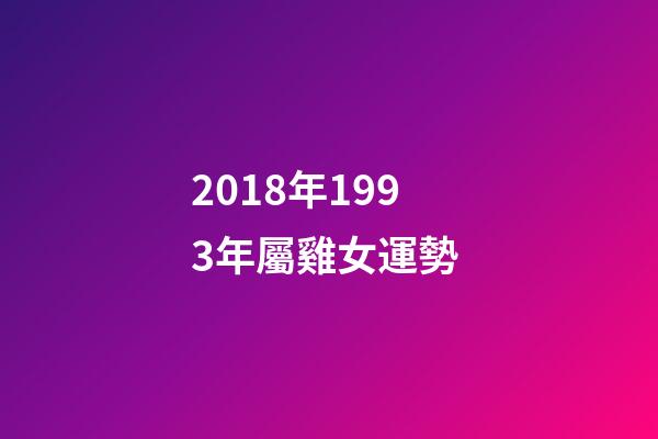 2018年1993年屬雞女運勢 (1993年屬雞2017年運勢)